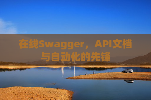 在线Swagger，API文档与自动化的先锋