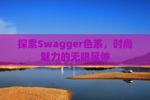 探索Swagger色系，时尚魅力的无限延伸