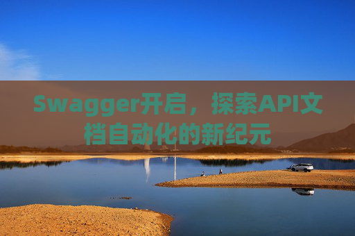 Swagger开启，探索API文档自动化的新纪元
